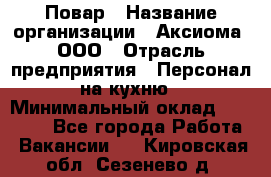 Повар › Название организации ­ Аксиома, ООО › Отрасль предприятия ­ Персонал на кухню › Минимальный оклад ­ 20 000 - Все города Работа » Вакансии   . Кировская обл.,Сезенево д.